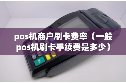 pos機商戶刷卡費率(一般pos機刷卡手續費是多少) pos機商戶刷卡費率(一般pos機刷卡手續費是多少)