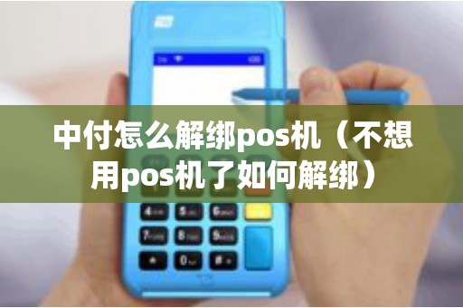 中付怎么解綁pos機(不想用pos機了如何解綁) 中付怎么解綁pos機(不想用pos機了如何解綁)