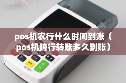 pos機農(nóng)行什么時間到賬（pos機跨行轉賬多久到賬）