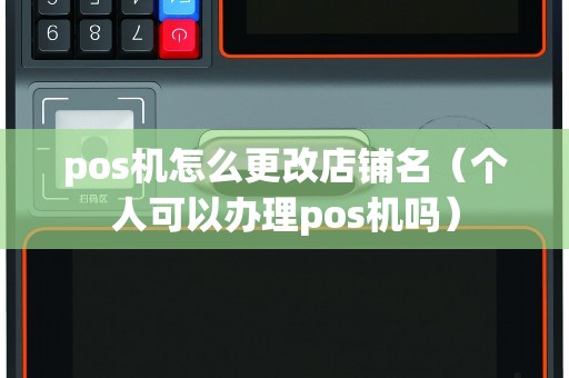 pos機(jī)怎么更改店鋪名(個人可以辦理pos機(jī)嗎) pos機(jī)怎么更改店鋪名(個人可以辦理pos機(jī)嗎)