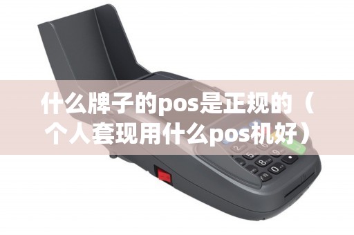 什么牌子的pos是正規(guī)的(個(gè)人套現(xiàn)用什么pos機(jī)好) 什么牌子的pos是正規(guī)的(個(gè)人套現(xiàn)用什么pos機(jī)好)