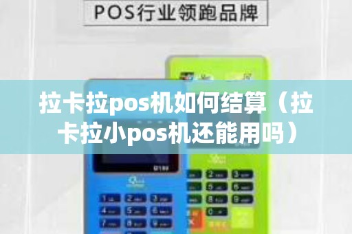 拉卡拉pos機如何結算(拉卡拉小pos機還能用嗎) 拉卡拉pos機如何結算(拉卡拉小pos機還能用嗎)
