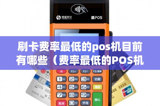 刷卡費(fèi)率最低的pos機(jī)目前有哪些(費(fèi)率最低的POS機(jī)) 刷卡費(fèi)率最低的pos機(jī)目前有哪些(費(fèi)率最低的POS機(jī))